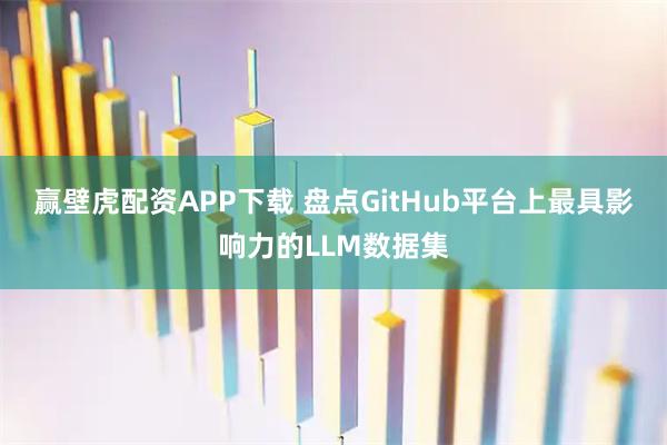 赢壁虎配资APP下载 盘点GitHub平台上最具影响力的LLM数据集