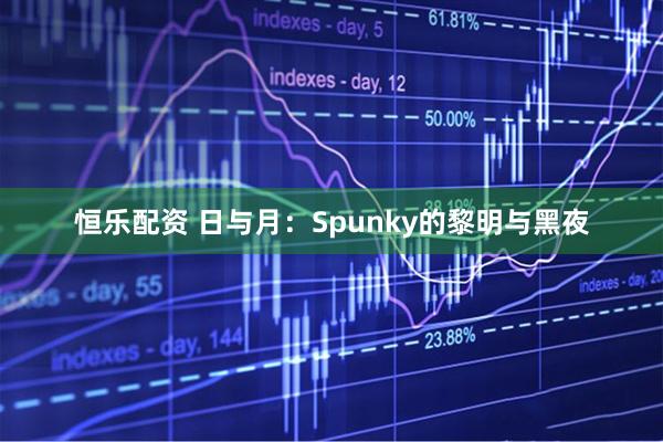 恒乐配资 日与月：Spunky的黎明与黑夜