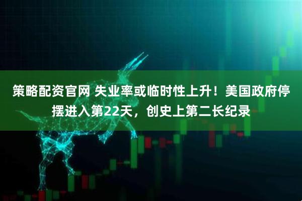 策略配资官网 失业率或临时性上升！美国政府停摆进入第22天，创史上第二长纪录