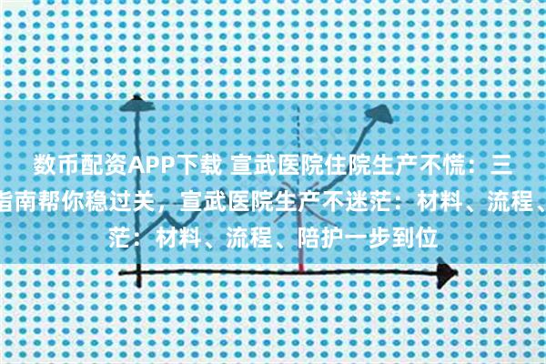 数币配资APP下载 宣武医院住院生产不慌:三甲医院生产全指南帮你稳过关,宣武医院生产不迷茫:材料、流程、陪护一步到位