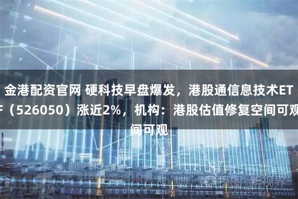 金港配资官网 硬科技早盘爆发，港股通信息技术ETF（526050）涨近2%，机构：港股估值修复空间可观