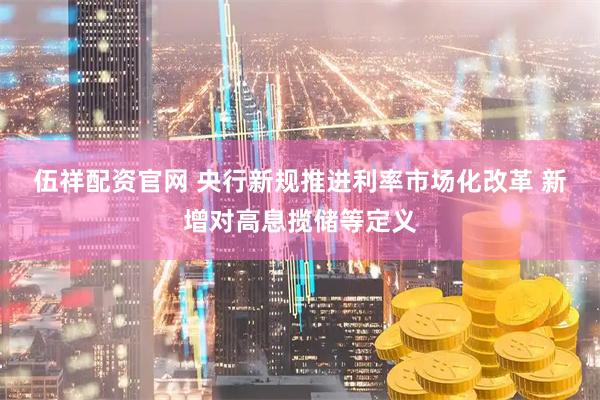 伍祥配资官网 央行新规推进利率市场化改革 新增对高息揽储等定义